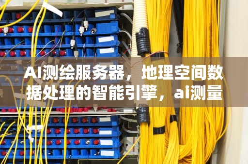 AI测绘服务器，地理空间数据处理的智能引擎，ai测量工具下载