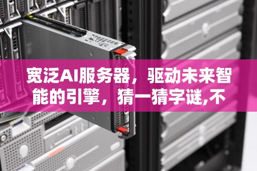 宽泛AI服务器，驱动未来智能的引擎，猜一猜字谜,不上不下