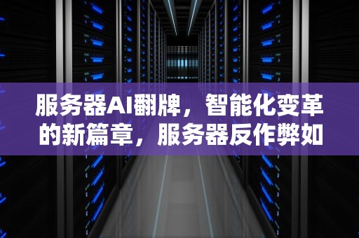 服务器AI翻牌，智能化变革的新篇章，服务器反作弊如何破