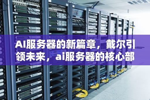 AI服务器的新篇章，戴尔引领未来，ai服务器的核心部件是什么