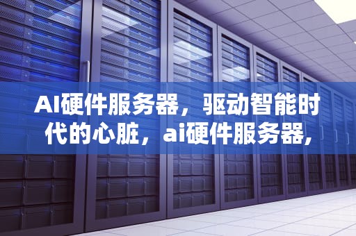 AI硬件服务器，驱动智能时代的心脏，ai硬件服务器,双子星