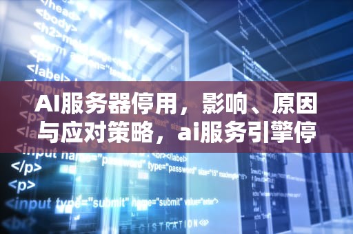 AI服务器停用，影响、原因与应对策略，ai服务引擎停止