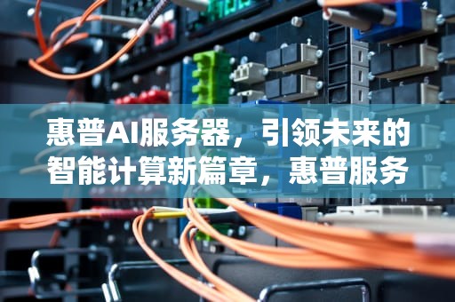 惠普AI服务器，引领未来的智能计算新篇章，惠普服务器安装系统