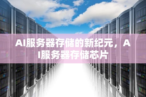 AI服务器存储的新纪元，AI服务器存储芯片