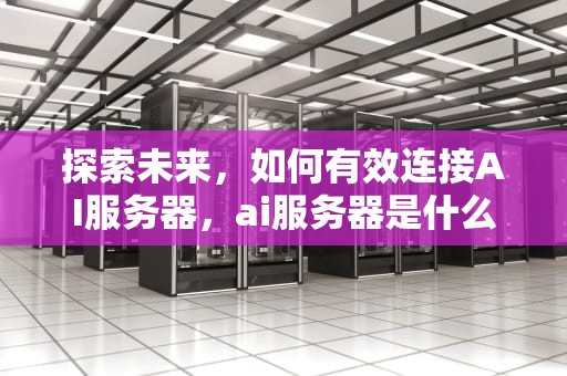 探索未来，如何有效连接AI服务器，ai服务器是什么意思