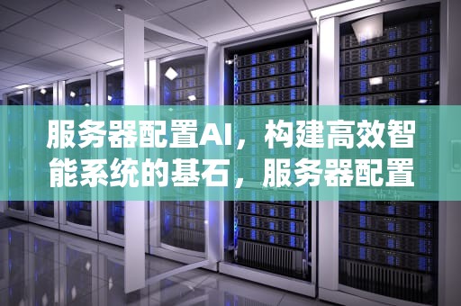 服务器配置AI，构建高效智能系统的基石，服务器配置anaconda