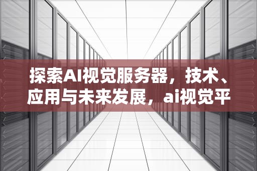 探索AI视觉服务器，技术、应用与未来发展，ai视觉平台