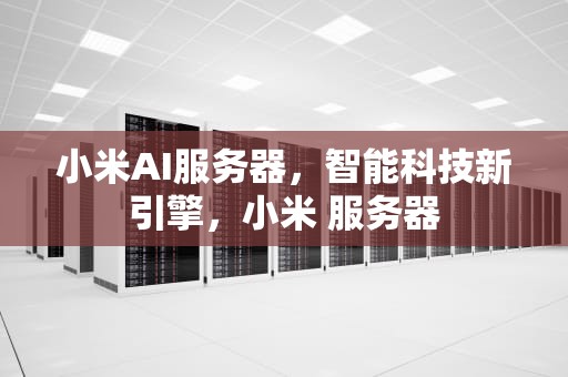 小米AI服务器，智能科技新引擎，小米 服务器
