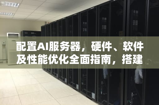 配置AI服务器，硬件、软件及性能优化全面指南，搭建ai服务器