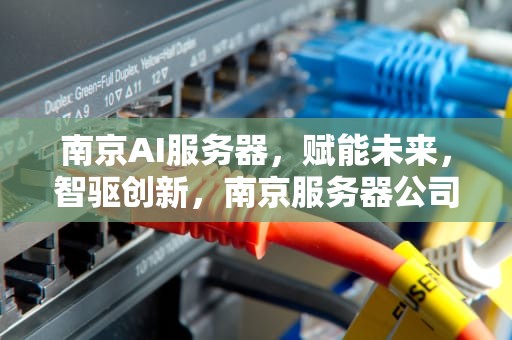 南京AI服务器，赋能未来，智驱创新，南京服务器公司