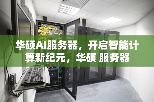华硕AI服务器，开启智能计算新纪元，华硕 服务器