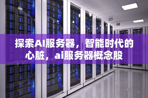 探索AI服务器，智能时代的心脏，ai服务器概念股