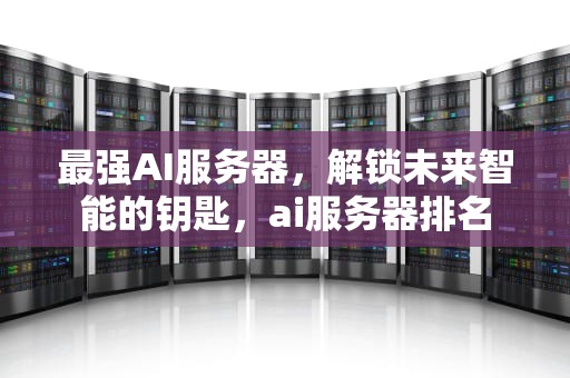 最强AI服务器，解锁未来智能的钥匙，ai服务器排名