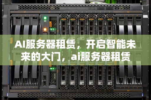 AI服务器租赁，开启智能未来的大门，ai服务器租赁