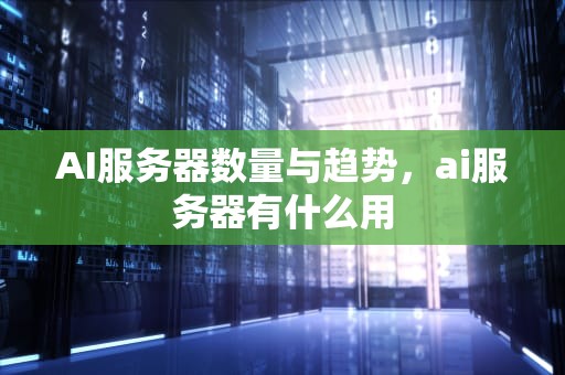 AI服务器数量与趋势，ai服务器有什么用