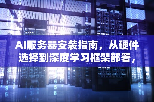 AI服务器安装指南，从硬件选择到深度学习框架部署，ai服务器安装需要电缆吗