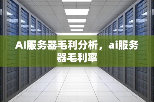 AI服务器毛利分析，ai服务器毛利率