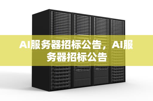 AI服务器招标公告，AI服务器招标公告