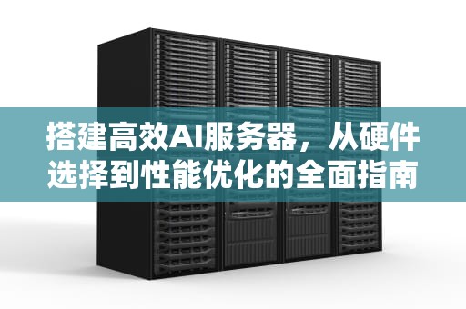 搭建高效AI服务器，从硬件选择到性能优化的全面指南，搭建ai服务器