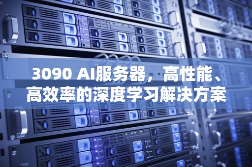 3090 AI服务器，高性能、高效率的深度学习解决方案，rtx3090服务器