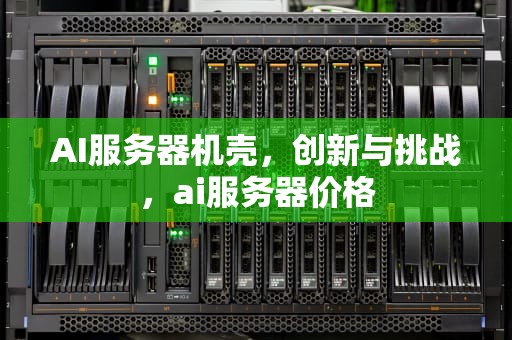 AI服务器机壳，创新与挑战，ai服务器价格
