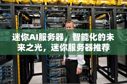 迷你AI服务器，智能化的未来之光，迷你服务器推荐