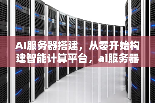 AI服务器搭建，从零开始构建智能计算平台，ai服务器搭建