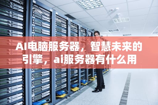 AI电脑服务器，智慧未来的引擎，ai服务器有什么用