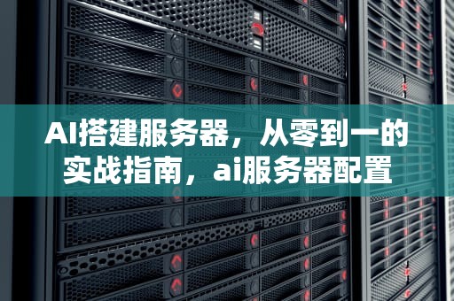 AI搭建服务器，从零到一的实战指南，ai服务器配置