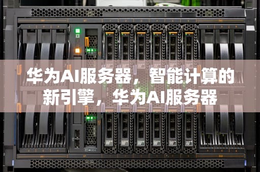 华为AI服务器，智能计算的新引擎，华为AI服务器