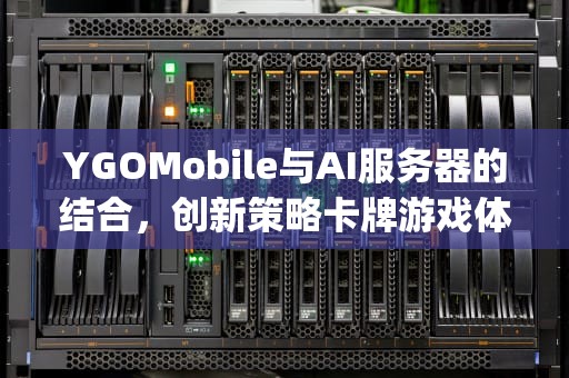 YGOMobile与AI服务器的结合，创新策略卡牌游戏体验，ygomobilediy服务器