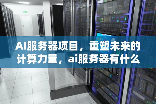 AI服务器项目，重塑未来的计算力量，ai服务器有什么用