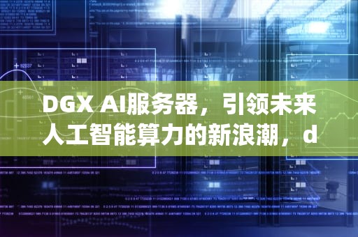 DGX AI服务器，引领未来人工智能算力的新浪潮，dgx a100服务器