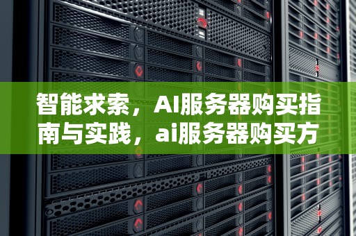 智能求索，AI服务器购买指南与实践，ai服务器购买方案