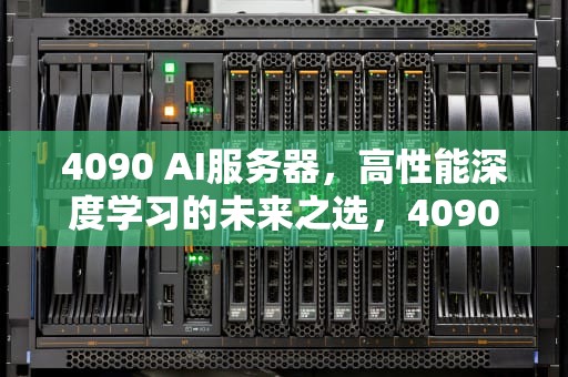 4090 AI服务器，高性能深度学习的未来之选，4090ai服务器