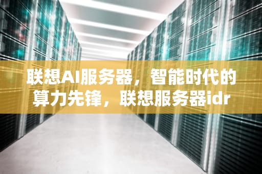 联想AI服务器，智能时代的算力先锋，联想服务器idrac