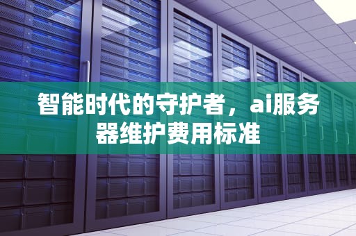 智能时代的守护者，ai服务器维护费用标准