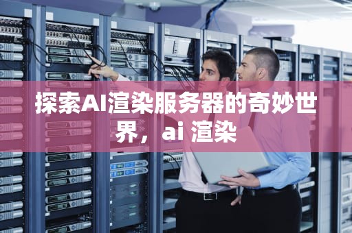 探索AI渲染服务器的奇妙世界，ai 渲染