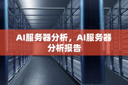 AI服务器分析，AI服务器分析报告