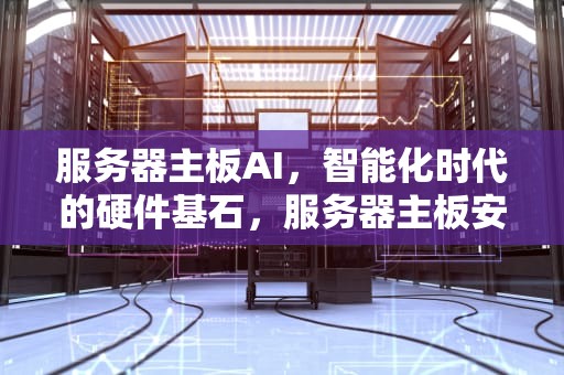 服务器主板AI，智能化时代的硬件基石，服务器主板安装win10