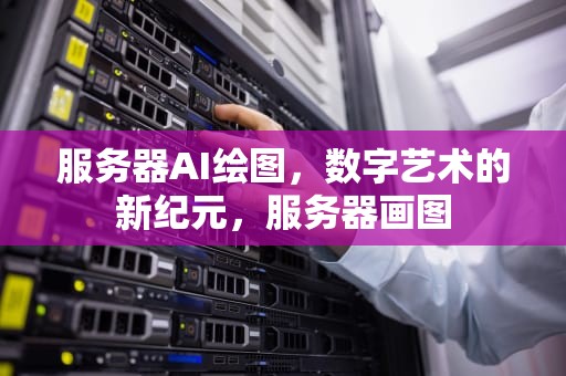 服务器AI绘图，数字艺术的新纪元，服务器画图