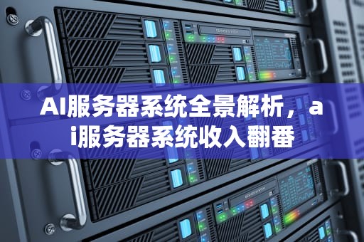 AI服务器系统全景解析，ai服务器系统收入翻番