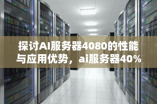 探讨AI服务器4080的性能与应用优势，ai服务器40%