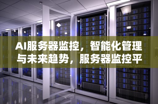 AI服务器监控，智能化管理与未来趋势，服务器监控平台工具
