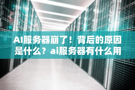 AI服务器崩了！背后的原因是什么？ai服务器有什么用