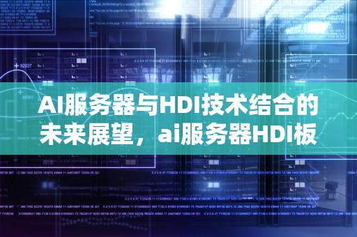 AI服务器与HDI技术结合的未来展望，ai服务器HDI板
