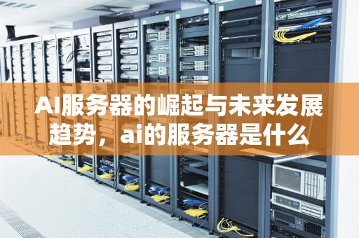 AI服务器的崛起与未来发展趋势，ai的服务器是什么