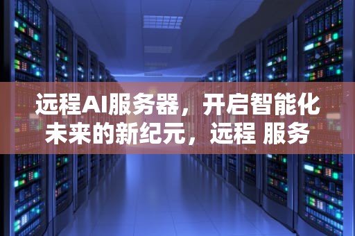 远程AI服务器，开启智能化未来的新纪元，远程 服务器