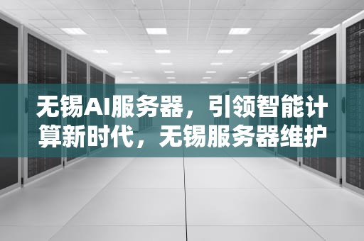 无锡AI服务器，引领智能计算新时代，无锡服务器维护
