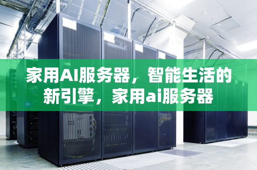 家用AI服务器，智能生活的新引擎，家用ai服务器